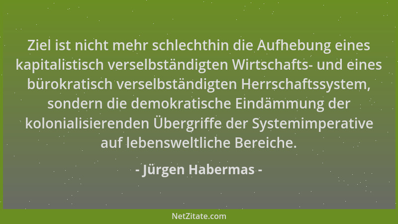 Jürgen Habermas - Ziel ist nicht mehr schlechthin die Aufhebung eines kapitalistisch verselbständigten Wirtschafts- und ein...