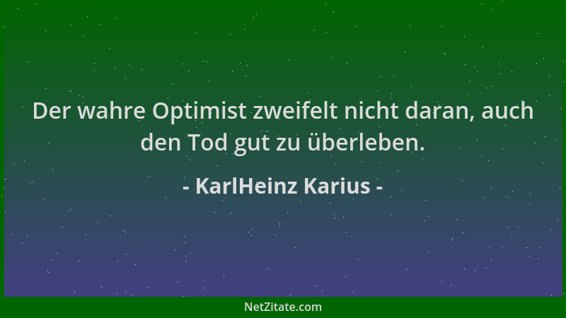 KarlHeinz Karius - Der wahre Optimist zweifelt nicht daran, auch den Tod gut zu überleben....