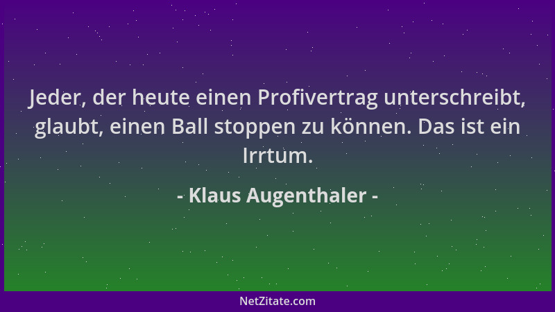 Klaus Augenthaler - Jeder, der heute einen Profivertrag unterschreibt, glaubt, einen Ball stoppen zu können. Das ist ein Ir...