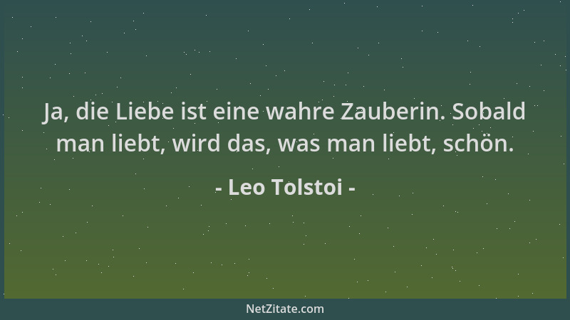 Leo Tolstoi - Ja, die Liebe ist eine wahre Zauberin. Sobald man liebt, wird das, was man liebt, schön....