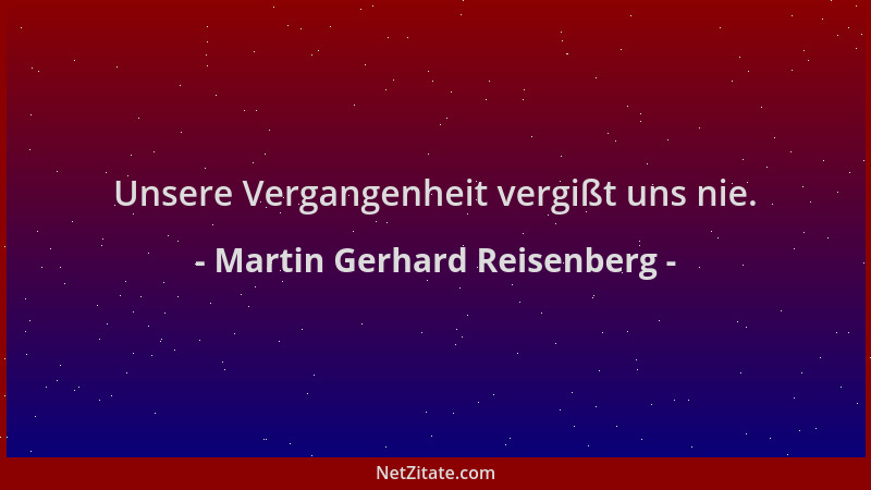 Martin Gerhard Reisenberg - Unsere Vergangenheit vergißt uns nie....