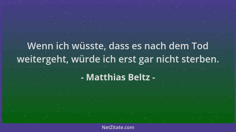Matthias Beltz - Wenn ich wüsste, dass es nach dem Tod weitergeht, würde ich erst gar nicht sterben....