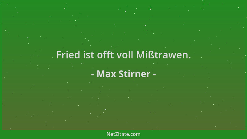 Max Stirner - Fried ist offt voll Mißtrawen....