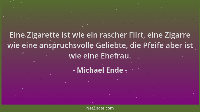 Michael Ende - Eine Zigarette ist wie ein rascher Flirt, eine Zigarre wie eine anspruchsvolle Geliebte, die Pfeife aber ist...