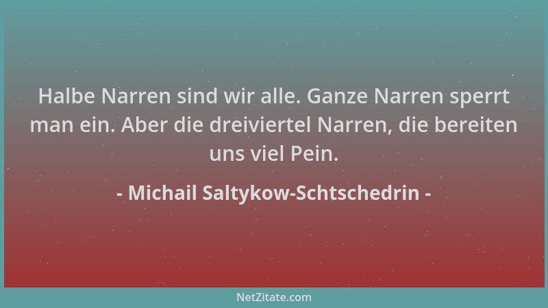 Michail Saltykow-Schtschedrin - Halbe Narren sind wir alle. Ganze Narren sperrt man ein. Aber die dreiviertel Narren, die b...