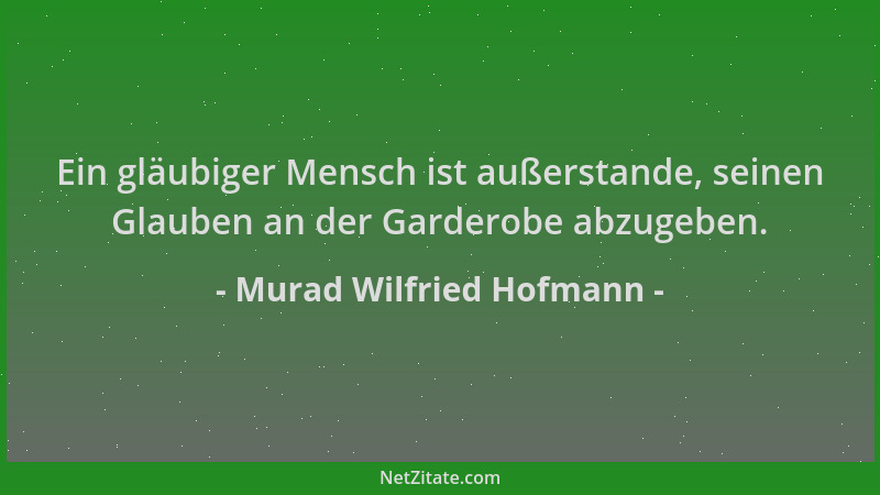 Murad Wilfried Hofmann - Ein gläubiger Mensch ist außerstande, seinen Glauben an der Garderobe abzugeben....