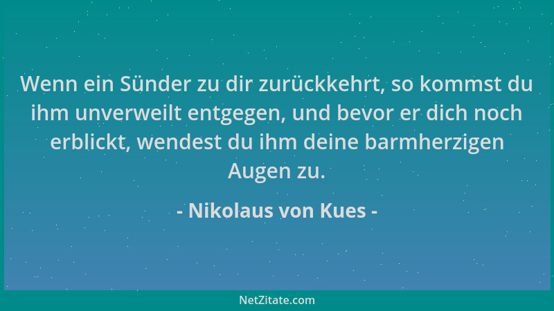 Nikolaus von Kues - Wenn ein Sünder zu dir zurückkehrt, so kommst du ihm unverweilt entgegen, und bevor er dich noch erblic...
