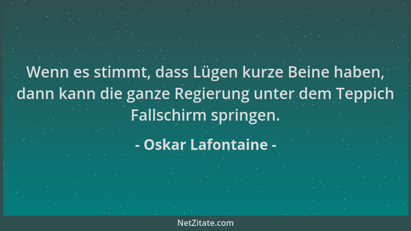 Oskar Lafontaine - Wenn es stimmt, dass Lügen kurze Beine haben, dann kann die ganze Regierung unter dem Teppich Fallschirm...