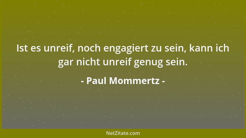 Paul Mommertz - Ist es unreif, noch engagiert zu sein, kann ich gar nicht unreif genug sein....