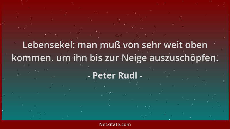 Peter Rudl - Lebensekel: man muß von sehr weit oben kommen. um ihn bis zur Neige auszuschöpfen....