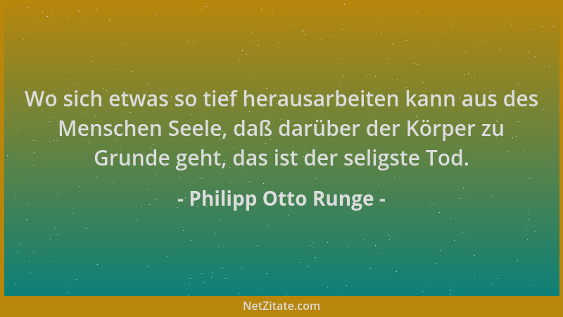 Philipp Otto Runge - Wo sich etwas so tief herausarbeiten kann aus des Menschen Seele, daß darüber der Körper zu Grunde geh...