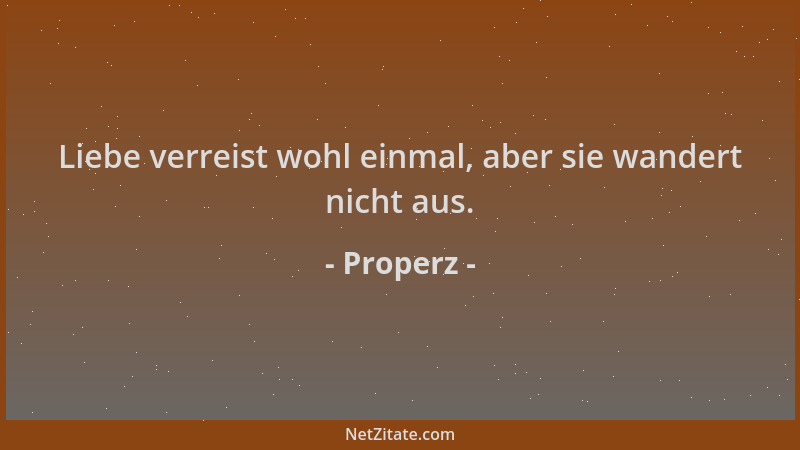 Properz - Liebe verreist wohl einmal, aber sie wandert nicht aus....