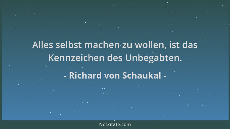 Richard von Schaukal - Alles selbst machen zu wollen, ist das Kennzeichen des Unbegabten....