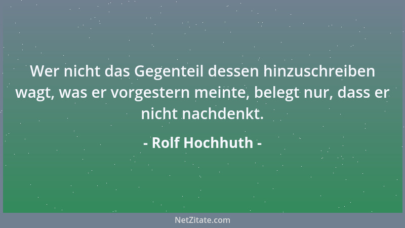 Rolf Hochhuth - Wer nicht das Gegenteil dessen hinzuschreiben wagt, was er vorgestern meinte, belegt nur, dass er nicht nac...