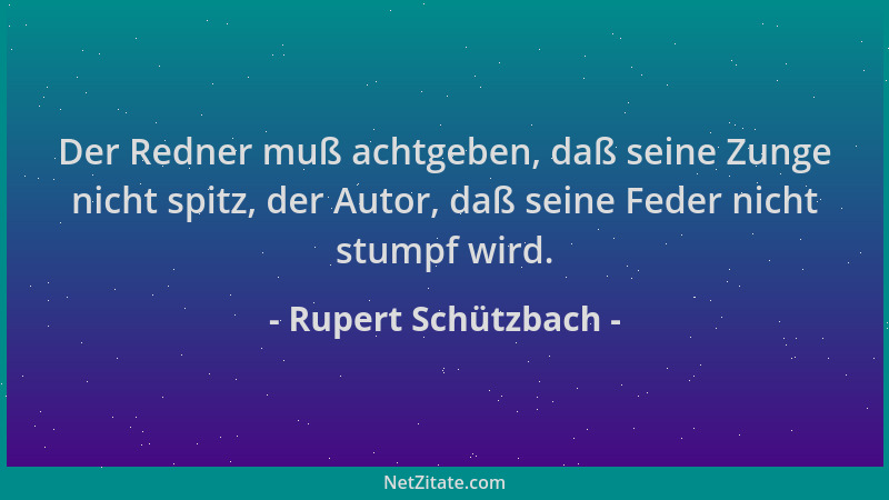 Rupert Schützbach - Der Redner muß achtgeben, daß seine Zunge nicht spitz, der Autor, daß seine Feder nicht stumpf wird....