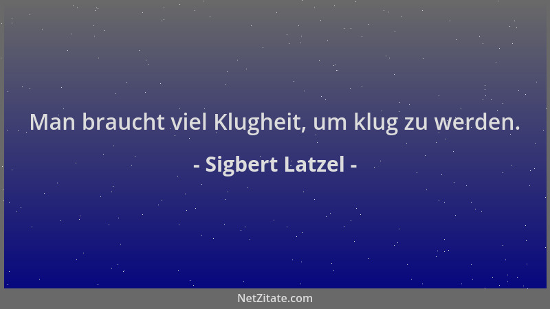 Sigbert Latzel - Man braucht viel Klugheit, um klug zu werden....