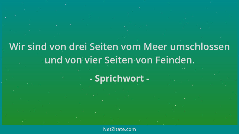 Sprichwort - Wir sind von drei Seiten vom Meer umschlossen und von vier Seiten von Feinden....