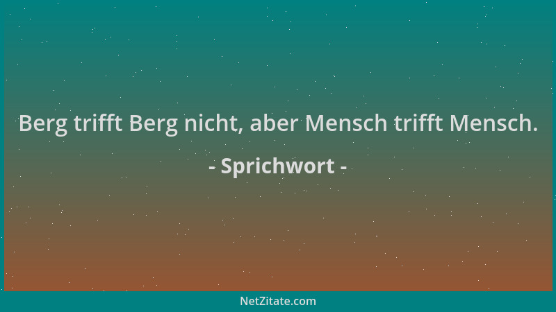 Sprichwort - Berg trifft Berg nicht, aber Mensch trifft Mensch....