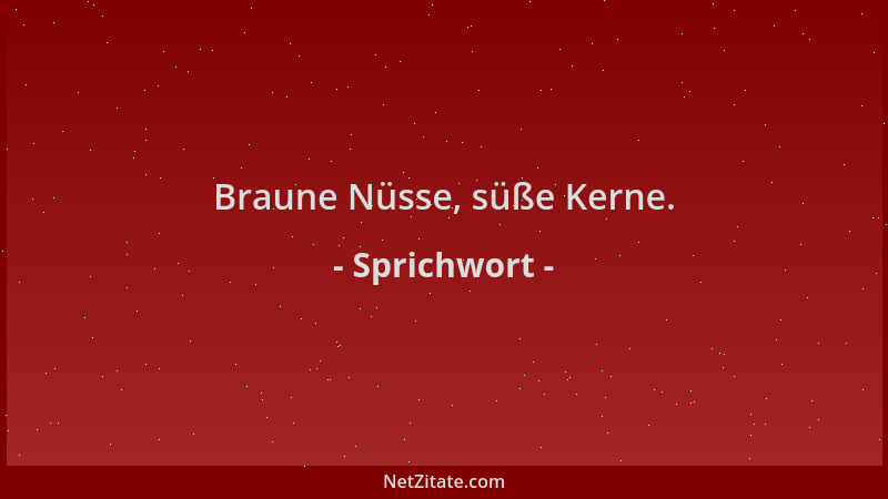 Sprichwort - Braune Nüsse, süße Kerne....