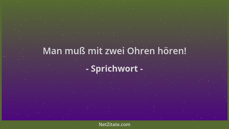 Sprichwort - Man muß mit zwei Ohren hören!...
