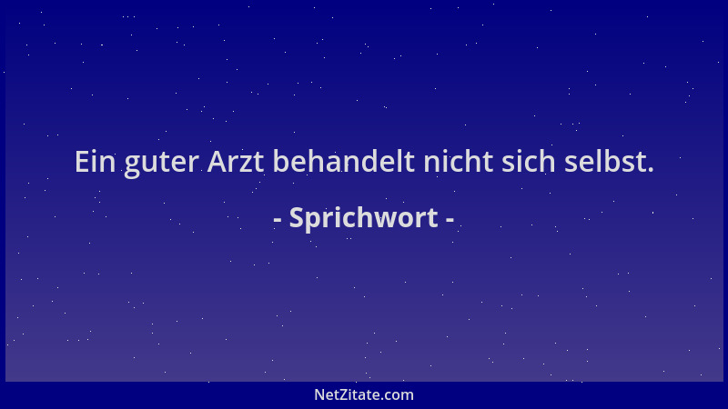 Sprichwort - Ein guter Arzt behandelt nicht sich selbst....