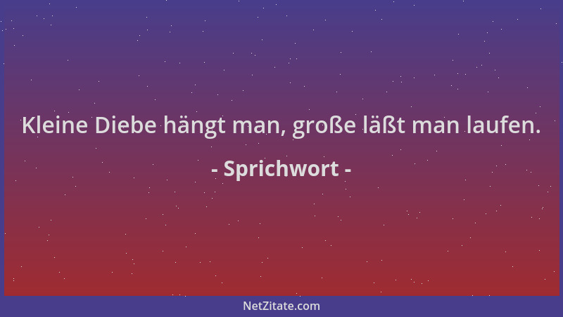 Sprichwort - Kleine Diebe hängt man, große läßt man laufen....