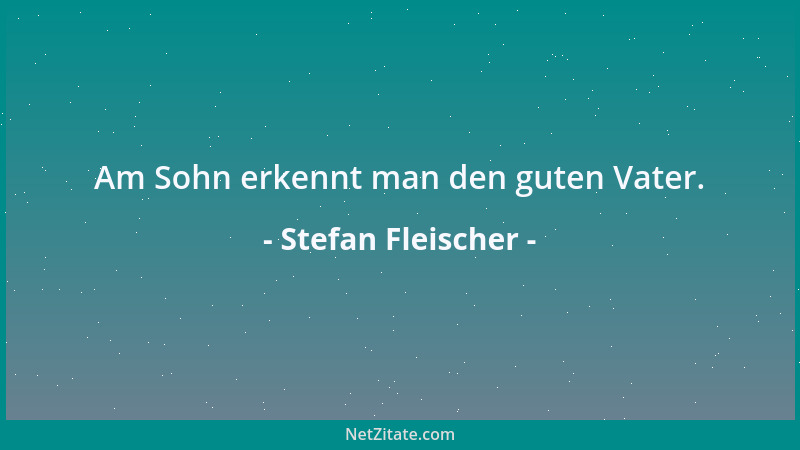 Stefan Fleischer - Am Sohn erkennt man den guten Vater....