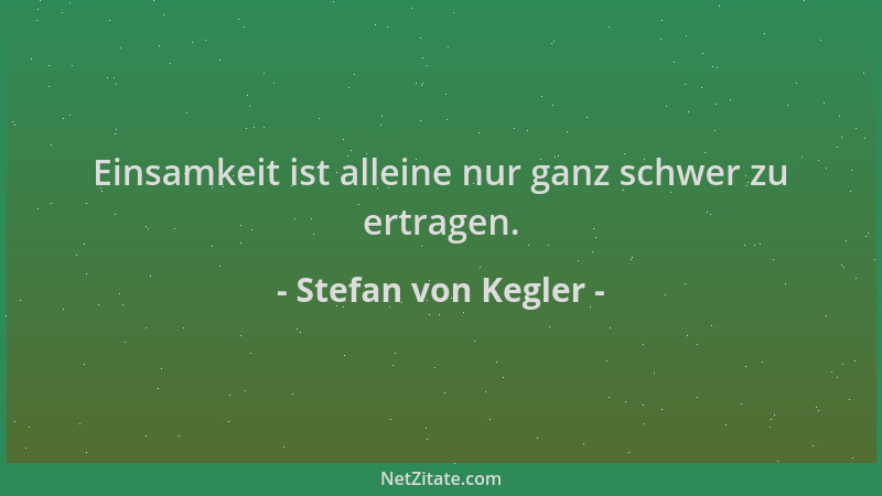 Stefan von Kegler - Einsamkeit ist alleine nur ganz schwer zu ertragen....