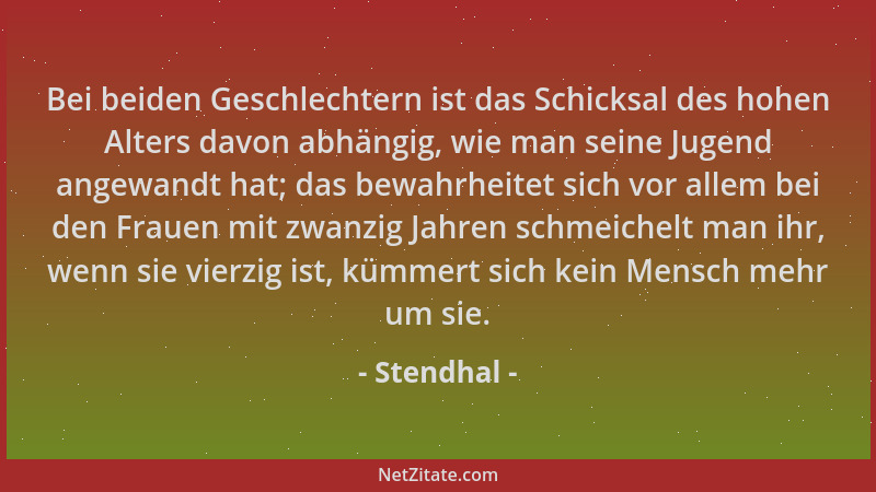 Stendhal - Bei beiden Geschlechtern ist das Schicksal des hohen Alters davon abhängig, wie man seine Jugend angewandt hat;...