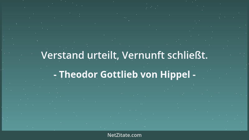 Theodor Gottlieb von Hippel - Verstand urteilt, Vernunft schließt....