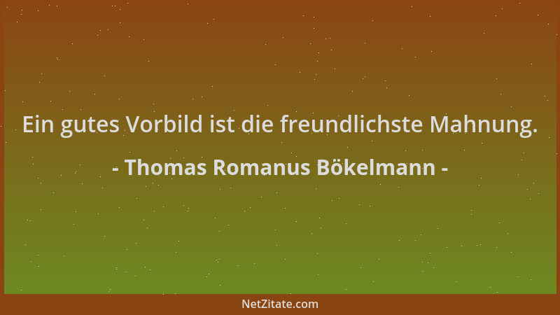 Thomas Romanus Bökelmann - Ein gutes Vorbild ist die freundlichste Mahnung....