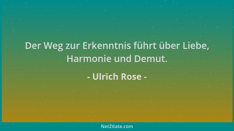 Ulrich Rose - Der Weg zur Erkenntnis führt über Liebe, Harmonie und Demut....