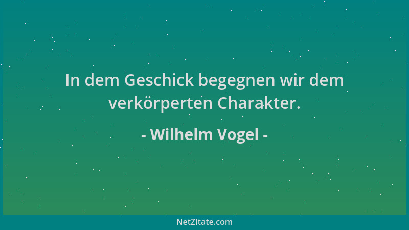 Wilhelm Vogel - In dem Geschick begegnen wir dem verkörperten Charakter....