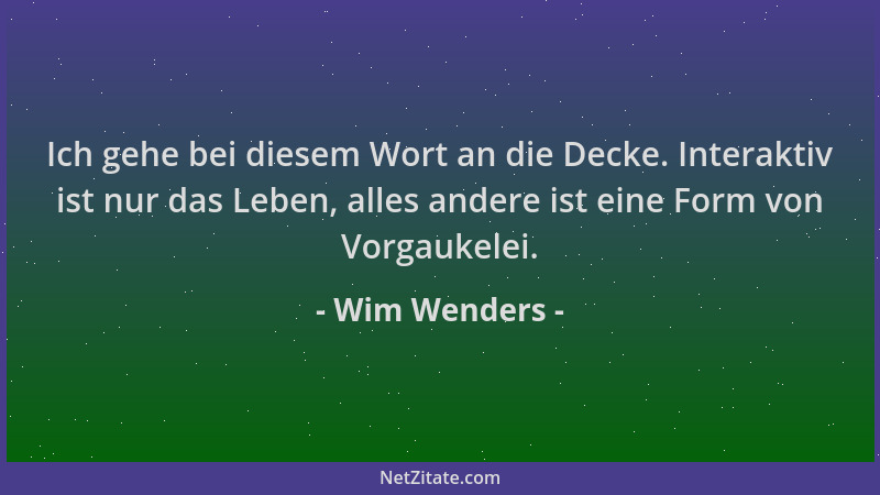 Wim Wenders - Ich gehe bei diesem Wort an die Decke. Interaktiv ist nur das Leben, alles andere ist eine Form von Vorgaukel...