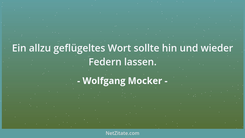 Wolfgang Mocker - Ein allzu geflügeltes Wort sollte hin und wieder Federn lassen....