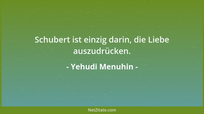 Yehudi Menuhin - Schubert ist einzig darin, die Liebe auszudrücken....