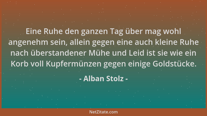 Alban Stolz - Eine Ruhe den ganzen Tag über mag wohl angenehm sein, allein gegen eine auch kleine Ruhe nach überstandener M...