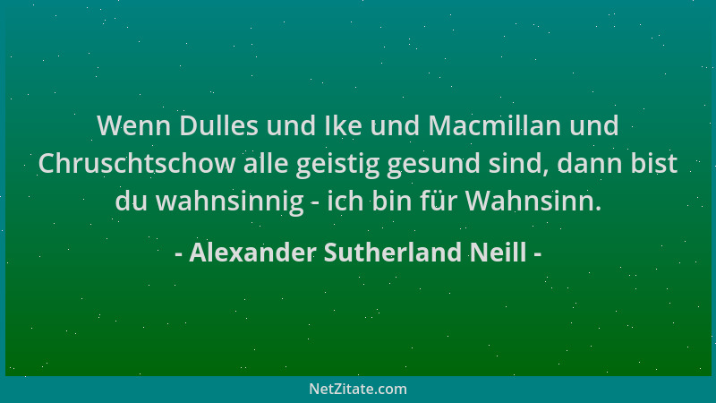 Alexander Sutherland Neill - Wenn Dulles und Ike und Macmillan und Chruschtschow alle geistig gesund sind, dann bist du wah...