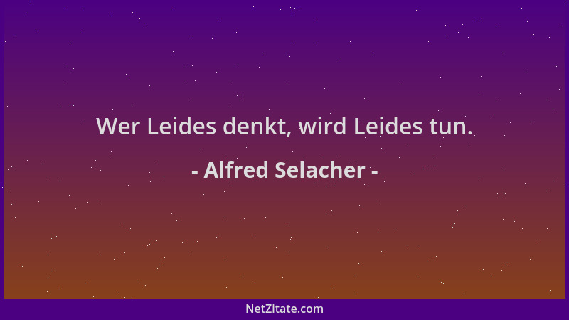 Alfred Selacher - Wer Leides denkt, wird Leides tun....