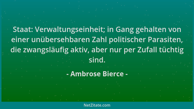 Ambrose Bierce - Staat: Verwaltungseinheit; in Gang gehalten von einer unübersehbaren Zahl politischer Parasiten, die zwang...