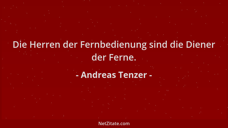 Andreas Tenzer - Die Herren der Fernbedienung sind die Diener der Ferne....