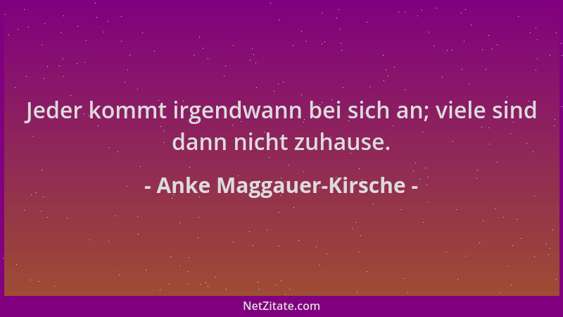 Anke Maggauer-Kirsche - Jeder kommt irgendwann bei sich an; viele sind dann nicht zuhause....