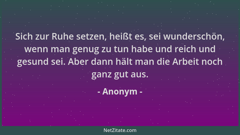 Anonym - Sich zur Ruhe setzen, heißt es, sei wunderschön, wenn man genug zu tun habe und reich und gesund sei. Aber dann hä...