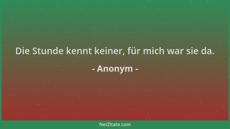 Anonym - Die Stunde kennt keiner, für mich war sie da....
