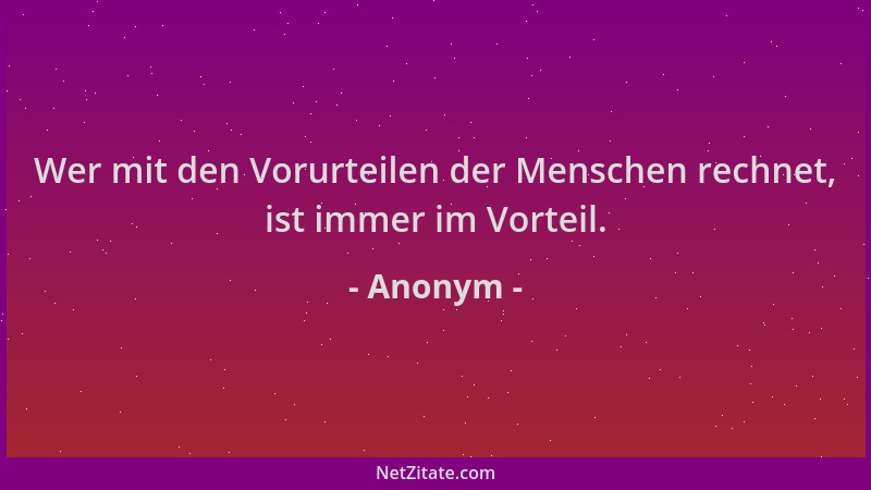 Anonym - Wer mit den Vorurteilen der Menschen rechnet, ist immer im Vorteil....