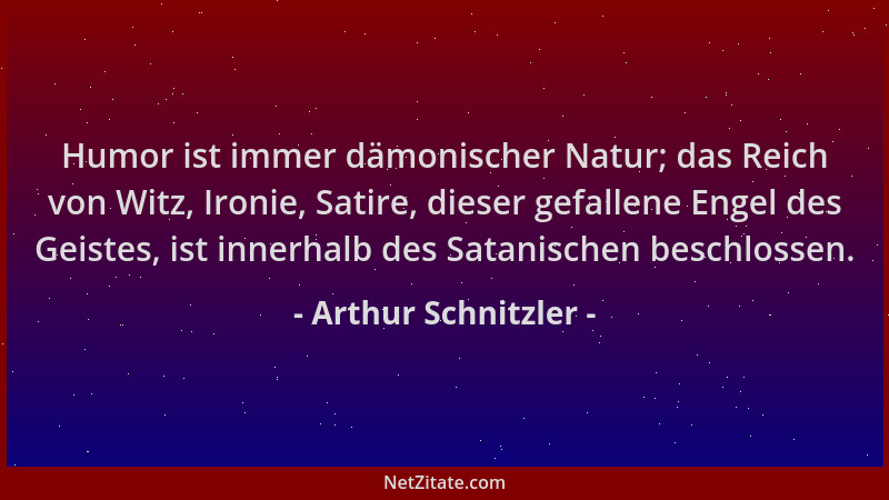 Arthur Schnitzler - Humor ist immer dämonischer Natur; das Reich von Witz, Ironie, Satire, dieser gefallene Engel des Geist...