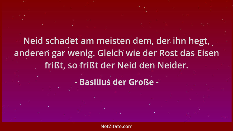 Basilius der Große - Neid schadet am meisten dem, der ihn hegt, anderen gar wenig. Gleich wie der Rost das Eisen frißt, so...