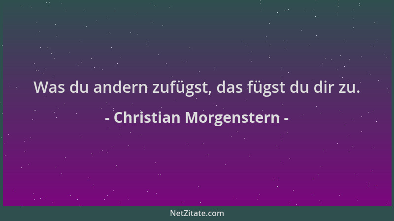 Christian Morgenstern - Was du andern zufügst, das fügst du dir zu....