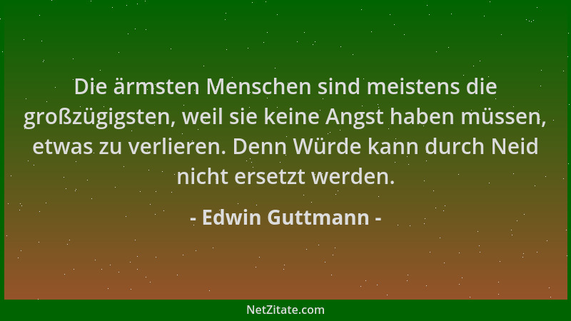 Edwin Guttmann - Die ärmsten Menschen sind meistens die großzügigsten, weil sie keine Angst haben müssen, etwas zu verliere...