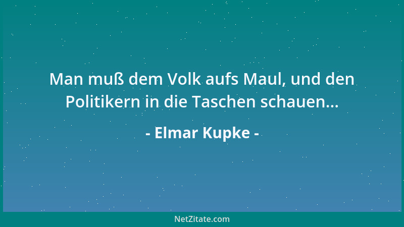 Elmar Kupke - Man muß dem Volk aufs Maul, und den Politikern in die Taschen schauen......